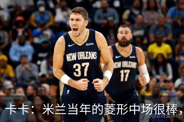 卡卡：米兰当年的菱形中场很棒，皮尔洛可以在任何位置传球给我